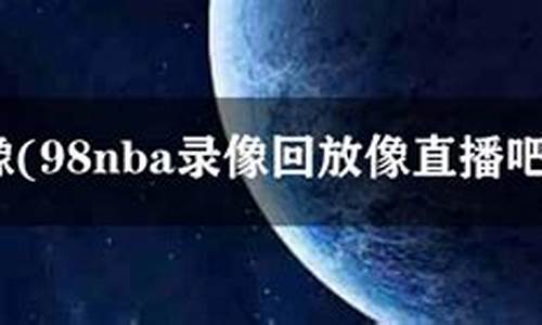 98nba录像回放像今天_98nba录像回放像